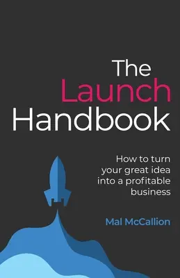 Manualul de lansare: Cum să vă transformați marea idee într-o afacere profitabilă - The Launch Handbook: How to turn your great idea into a profitable business