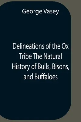 Delineations Of The Ox Tribe The Natural History Of Bulls, Bisons, And Buffaloes. Exhibiting All The Known Species And The More Remarkable Varieties O