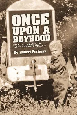 Once Upon a Boyhood Viața la o fermă din Colorado în timpul Marii Depresiuni - Once Upon a Boyhood Life on a Colorado Farm During the Great Depression