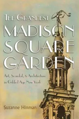 The Grandest Madison Square Garden: Artă, scandal și arhitectură în New York-ul epocii de aur - The Grandest Madison Square Garden: Art, Scandal, and Architecture in Gilded Age New York
