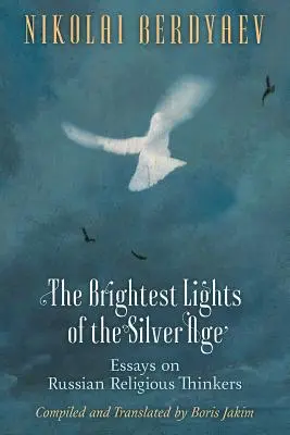 Cele mai strălucitoare lumini ale epocii de argint: Eseuri despre gânditorii religioși ruși - The Brightest Lights of the Silver Age: Essays on Russian Religious Thinkers