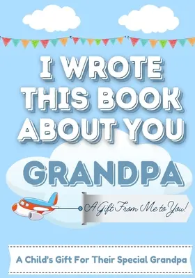 Am scris această carte despre tine, bunicule: Cartea de cadouri a unui copil care completează în alb pentru bunicul lor special, perfectă pentru copii 7 x 10 inch - I Wrote This Book About You Grandpa: A Child's Fill in The Blank Gift Book For Their Special Grandpa Perfect for Kid's 7 x 10 inch