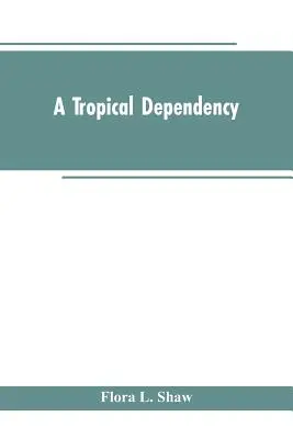 O dependență tropicală: O schiță a istoriei antice a Soudanului de Vest cu o prezentare a așezării moderne din Nigeria de Nord - A Tropical Dependency: An Outline of the Ancient History of the Western Soudan With an Account of the Modern Settlement of Northern Nigeria