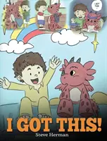I Got This! A Dragon Book To Teach Kids That They Can Handle Everything. O poveste drăguță pentru copii pentru a le da copiilor încredere în mâini - I Got This!: A Dragon Book To Teach Kids That They Can Handle Everything. A Cute Children Story to Give Children Confidence in Hand
