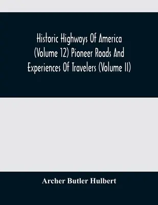 Autostrăzile istorice ale Americii (volumul 12): Drumurile pionierilor și experiențele călătorilor (volumul II) - Historic Highways Of America (Volume 12) Pioneer Roads And Experiences Of Travelers (Volume II)