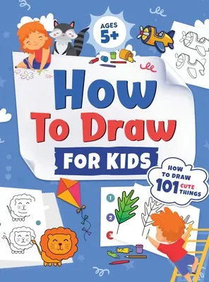 Cum să desenezi pentru copii: Cum să desenezi 101 lucruri drăguțe pentru copii de peste 5 ani Fun & Easy Simple Step by Step Drawing Guide to Learn How to Draw Cute Th - How to Draw for Kids: How to Draw 101 Cute Things for Kids Ages 5+ Fun & Easy Simple Step by Step Drawing Guide to Learn How to Draw Cute Th