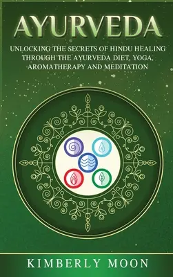 Ayurveda: Descoperirea secretelor vindecării hinduse prin dieta ayurveda, yoga, aromaterapie și meditație - Ayurveda: Unlocking the Secrets of Hindu Healing Through the Ayurveda Diet, Yoga, Aromatherapy, and Meditation