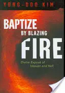 Botezul prin foc arzător: Expunerea Divină a Raiului și Iadului - Baptize by Blazing Fire: Divine Expos of Heaven and Hell