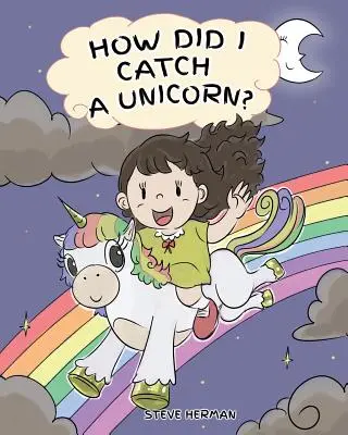 How Did I Catch A Unicorn?: Cum să rămâi calm Pentru a prinde un unicorn. O poveste drăguță pentru copii pentru a-i învăța pe copii despre emoții și gestionarea furiei. - How Did I Catch A Unicorn?: How To Stay Calm To Catch A Unicorn. A Cute Children Story to Teach Kids about Emotions and Anger Management.