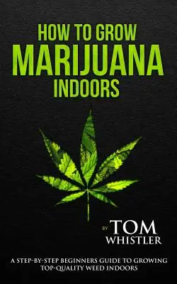 Cum să cultivi marijuana: În interior - Ghidul pas cu pas al începătorului pentru cultivarea buruienilor de calitate superioară în interior - How to Grow Marijuana: Indoors - A Step-By-Step Beginner's Guide to Growing Top-Quality Weed Indoors