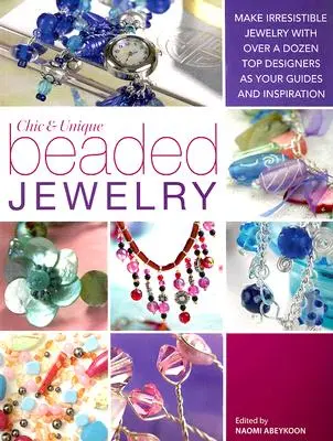 Bijuterii cu mărgele chic și unice: Creați bijuterii irezistibile cu o duzină de creatori de top ca ghid și inspirație - Chic and Unique Beaded Jewelry: Make Irresistible Jewelry with a Dozen Top Deigners as Your Guides and Inspiration