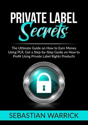 Secretele Private Label: Ghidul final despre cum să câștigați bani folosind PLR, obțineți un ghid pas cu pas despre cum să profitați folosind Private Label Right - Private Label Secrets: The Ultimate Guide on How to Earn Money Using PLR, Get a Step-by-Step Guide on How to Profit Using Private Label Right