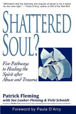 Shattered Soul? Cinci căi de vindecare a spiritului după abuz și traumă (Five Pathways to Healing the Spirit after Abuse and Trauma) - Shattered Soul?: Five Pathways to Healing the Spirit after Abuse and Trauma