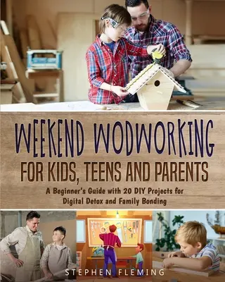 Weekend Woodworking For Kids, Teens and Parents: Un ghid pentru începători cu 20 de proiecte DIY pentru detoxifiere digitală și legătura în familie - Weekend Woodworking For Kids, Teens and Parents: A Beginner's Guide with 20 DIY Projects for Digital Detox and Family Bonding