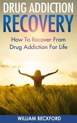 Recuperarea dependenței de droguri: Cum să te recuperezi de la dependența de droguri pe viață - vindecarea de droguri, tratamentul dependenței de droguri și recuperarea abuzului de droguri - Drug Addiction Recovery: How To Recover From Drug Addiction For Life - Drug Cure, Drug Addiction Treatment & Drug Abuse Recovery