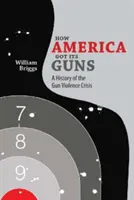 How America Got Its Guns: O istorie a crizei violenței armate - How America Got Its Guns: A History of the Gun Violence Crisis