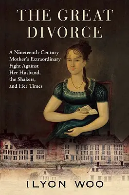 Marele Divorț: Lupta extraordinară a unei mame din secolul al XIX-lea împotriva soțului ei, a shakerilor și a vremurilor ei: A Nineteenth-Century Mother's Extraordinary Fight Against Her Husband, the Shakers, and Her Times - The Great Divorce: A Nineteenth-Century Mother's Extraordinary Fight Against Her Husband, the Shakers, and Her Times