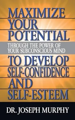 Maximizează-ți potențialul prin puterea minții tale subconștiente pentru a dezvolta încrederea și stima de sine - Maximize Your Potential Through the Power of Your Subconscious Mind to Develop Self Confidence and Self Esteem