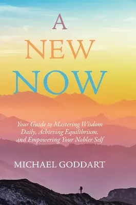 Un nou acum: Ghidul tău pentru a stăpâni zilnic înțelepciunea, pentru a atinge echilibrul și pentru a-ți împuternici sinele mai nobil - A New Now: Your Guide to Mastering Wisdom Daily, Achieving Equilibrium, and Empowering Your Nobler Self