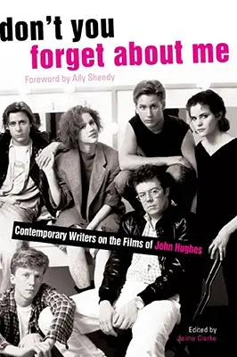 Să nu uiți de mine: Contemporary Writers on the Films of John Hughes (Scriitori contemporani despre filmele lui John Hughes) - Don't You Forget about Me: Contemporary Writers on the Films of John Hughes