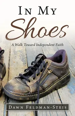 În pantofii mei: A Walk Toward Independent Faith - In My Shoes: A Walk Toward Independent Faith