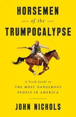 Călăreții lui Trumpocalypse: Un ghid de teren pentru cei mai periculoși oameni din America - Horsemen of the Trumpocalypse: A Field Guide to the Most Dangerous People in America