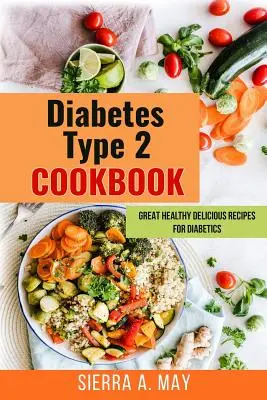 Diabet de tip 2 Carte de bucate: Rețete delicioase și sănătoase pentru diabetici - Diabetes Type 2 Cookbook: Great Healthy Delicious Recipes For Diabetics