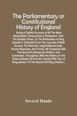 The Parliamentary Or Constitutional History Of England; Being A Faithful Account Of All The Most Remarkable Transactions In Parliament, From The Earli