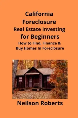 California Foreclosure Real Estate Investing pentru începători: Cum să găsiți, să finanțați și să cumpărați case în executare silită - California Foreclosure Real Estate Investing for Beginners: How to Find, Finance & Buy Homes In Foreclosure