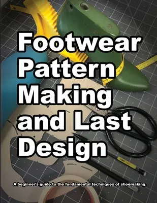 Realizarea modelelor de încălțăminte și designul formelor: Ghidul începătorului pentru tehnicile fundamentale ale confecționării pantofilor. - Footwear Pattern Making and Last Design: A beginner's guide to the fundamental techniques of shoemaking.
