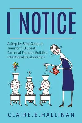 Eu observ: Un ghid pas cu pas pentru a transforma potențialul elevilor prin construirea de relații intenționate - I Notice: A Step-by-Step Guide to Transform Student Potential Through Building Intentional Relationships