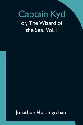 Căpitanul Kyd; sau, Vrăjitorul mării. Vol. I - Captain Kyd; or, The Wizard of the Sea. Vol. I