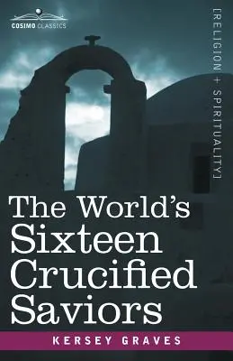 Cei șaisprezece salvatori cruciați ai lumii: Creștinismul înainte de Hristos - The World's Sixteen Crucified Saviors: Christianity Before Christ