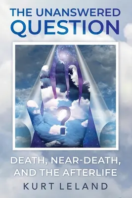 Întrebarea fără răspuns: Moartea, moartea aproape de moarte și viața de apoi - The Unanswered Question: Death, Near-Death, and the Afterlife