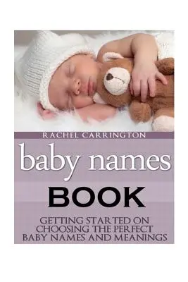 Cartea numelor pentru copii: Getting Started on Choosing the Perfect Baby Names and Meanings (Începeți să alegeți numele și semnificațiile perfecte pentru bebeluși). - Baby Names Book: Getting Started on Choosing the Perfect Baby Names and Meanings.