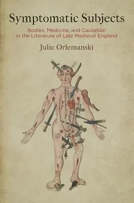 Subiecți simptomatici: Bodies, Medicine, and Causation in the Literature of Late Medieval England (Corpuri, medicină și cauzalitate în literatura Angliei medievale târzii) - Symptomatic Subjects: Bodies, Medicine, and Causation in the Literature of Late Medieval England