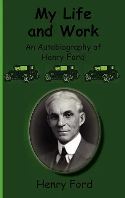 Viața și munca mea - Autobiografia lui Henry Ford - My Life and Work-An Autobiography of Henry Ford
