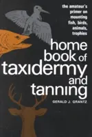 Home Book of Taxidermy and Tanning: The Amateur's Primer on Mounting Fish, Birds, Animals, Trophies