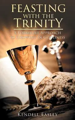 Sărbătorind cu Trinitatea: O abordare formativă a creșterii în evlavie - Feasting With The Trinity: A Formative Approach to Growing in Godliness