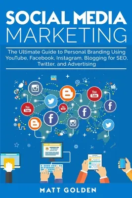 Social Media Marketing: Ghidul final pentru brandingul personal folosind YouTube, Facebook, Instagram, Blogging pentru SEO, Twitter și publicitate - Social Media Marketing: The Ultimate Guide to Personal Branding Using YouTube, Facebook, Instagram, Blogging for SEO, Twitter, and Advertising