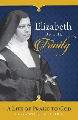 Elizabeth a Trinității: O viață de laudă adusă lui Dumnezeu - Elizabeth of the Trinity: A Life of Praise to God