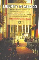 Libertatea în Mexic: Scrieri despre liberalism de la începutul perioadei republicane până în a doua jumătate a secolului al XX-lea - Liberty in Mexico: Writings on Liberalism from the Early Republican Period to the Second Half of the Twentieth Century