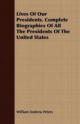 Lives of Our Presidents (Viețile președinților noștri). Biografii complete ale tuturor președinților Statelor Unite - Lives of Our Presidents. Complete Biographies of All the Presidents of the United States