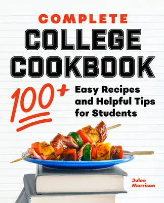 Carte de bucate completă pentru colegiu: 100+ rețete ușoare și sfaturi utile pentru studenți - Complete College Cookbook: 100+ Easy Recipes and Helpful Tips for Students
