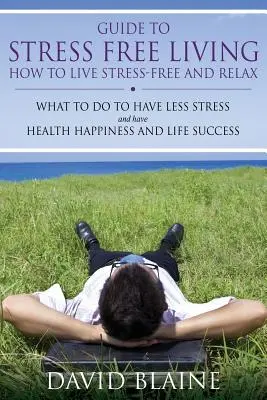 Ghid pentru o viață fără stres: Cum să trăiești fără stres și să te relaxezi - Guide to Stress Free Living: How to Live Stress-Free and Relax
