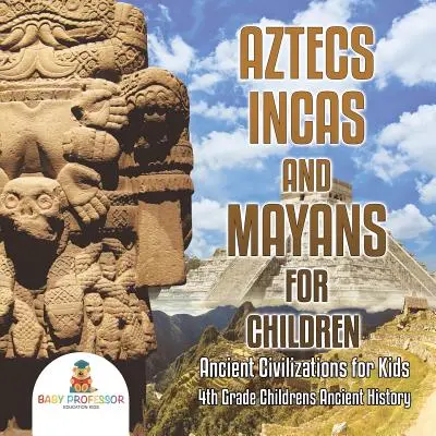 Aztecii, incașii și mayașii pentru copii - Civilizații antice pentru copii - Istorie antică pentru copii de clasa a IV-a - Aztecs, Incas, and Mayans for Children - Ancient Civilizations for Kids - 4th Grade Children's Ancient History
