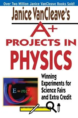 Janice VanCleave's A+ Projects in Physics: Experimente câștigătoare pentru târguri de știință și credite suplimentare - Janice VanCleave's A+ Projects in Physics: Winning Experiments for Science Fairs and Extra Credit