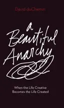 O frumoasă anarhie: Când viața creativă devine viața creată (When the Life Creative Becomes the Life Created) - A Beautiful Anarchy: When the Life Creative Becomes the Life Created