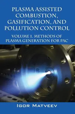Combustie, gazeificare și controlul poluării asistate de plasmă: Volumul 1. Metode de generare a plasmei pentru pac - Plasma Assisted Combustion, Gasification, and Pollution Control: Volume 1. Methods of Plasma Generation for Pac