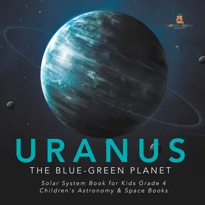 Uranus: The Blue-Green Planet - Solar System Book for Kids Grade 4 - Cărți pentru copii despre astronomie și spațiu - Uranus: The Blue-Green Planet - Solar System Book for Kids Grade 4 - Children's Astronomy & Space Books